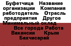 Буфетчица › Название организации ­ Компания-работодатель › Отрасль предприятия ­ Другое › Минимальный оклад ­ 18 000 - Все города Работа » Вакансии   . Крым,Бахчисарай